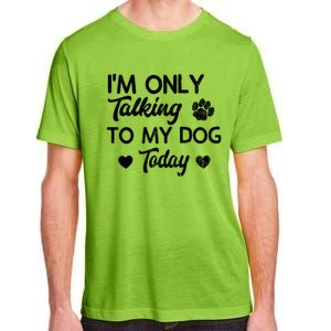 I'm Only Talking To My Dog Today Funny Dog Lover Gift Meaningful Gift Adult ChromaSoft Performance T-Shirt