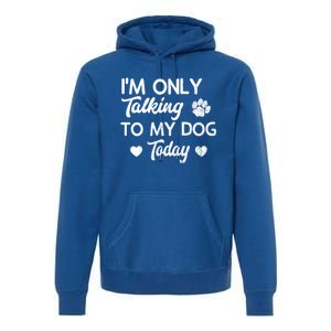 I'm Only Talking To My Dog Today Funny Dog Lover Gift Meaningful Gift Premium Hoodie