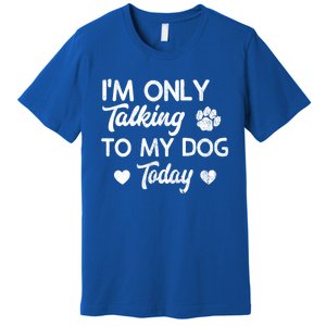 I'm Only Talking To My Dog Today Funny Dog Lover Gift Meaningful Gift Premium T-Shirt