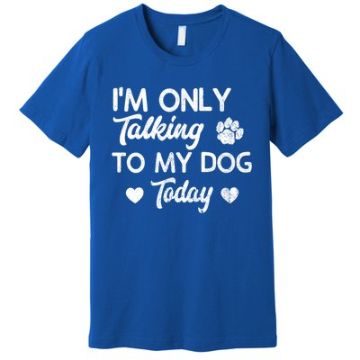 I'm Only Talking To My Dog Today Funny Dog Lover Gift Meaningful Gift Premium T-Shirt