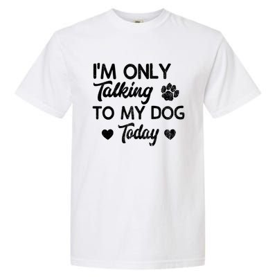 I'm Only Talking To My Dog Today Funny Dog Lover Gift Meaningful Gift Garment-Dyed Heavyweight T-Shirt