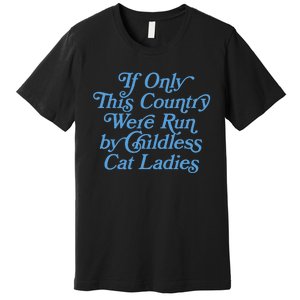 If Only This Country Were Run By Childless Cat Ladies Premium T-Shirt