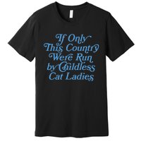 If Only This Country Were Run By Childless Cat Ladies Premium T-Shirt