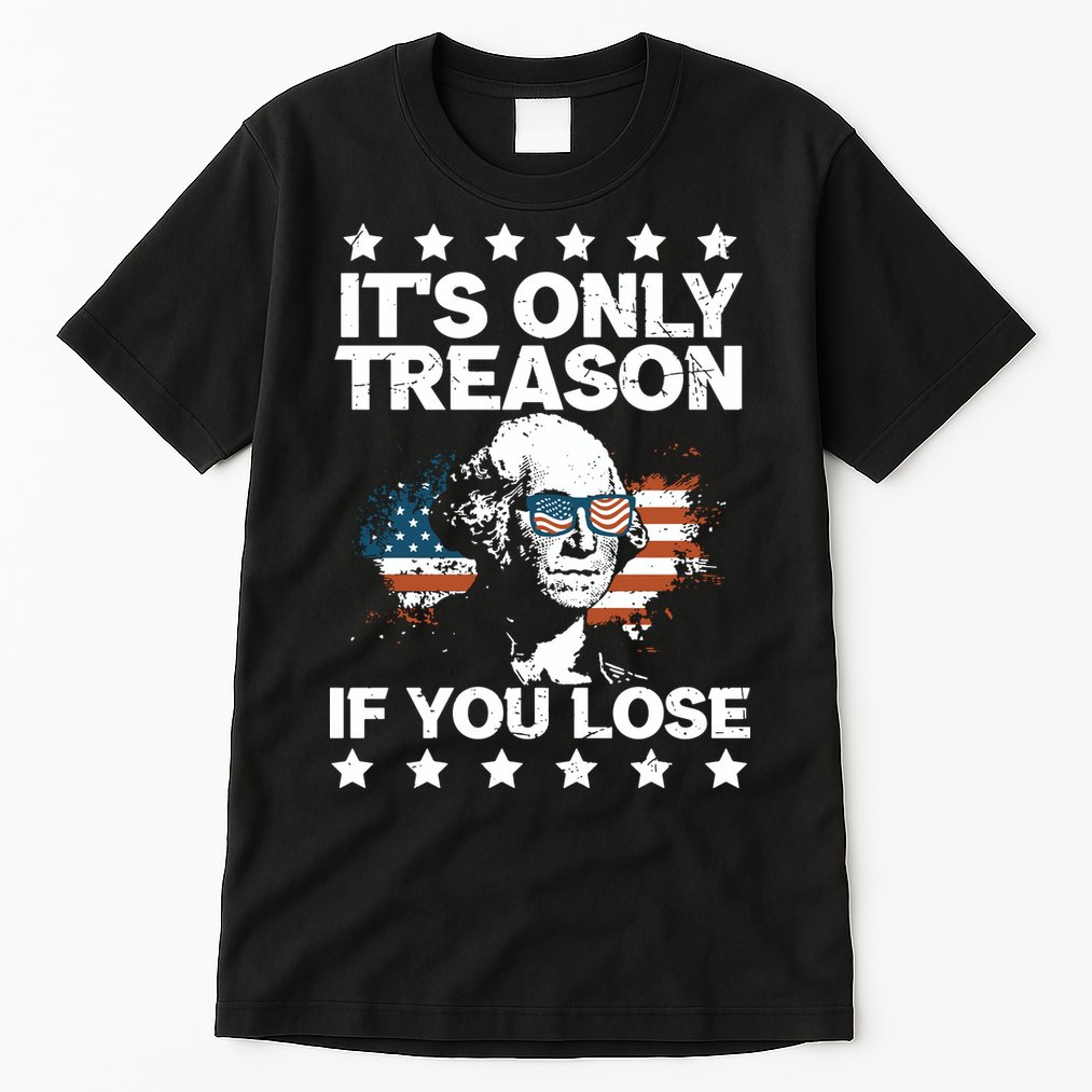 Its Only Treason If You Lose ShirtGeorge Washington July 4 Long Sleeve Tall T-Shirt