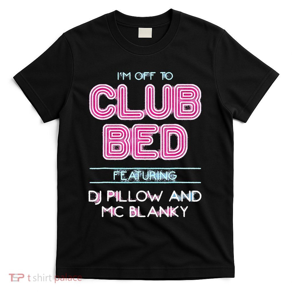 IM Off To Club Bed Featuring Dj Pillow And Mc Blanky T-Shirt