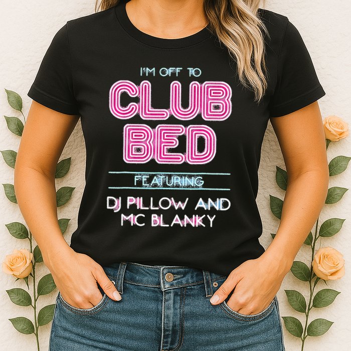 IM Off To Club Bed Featuring Dj Pillow And Mc Blanky Womens T-Shirt
