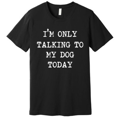 Im Only Talking To My Dog Today Premium T-Shirt