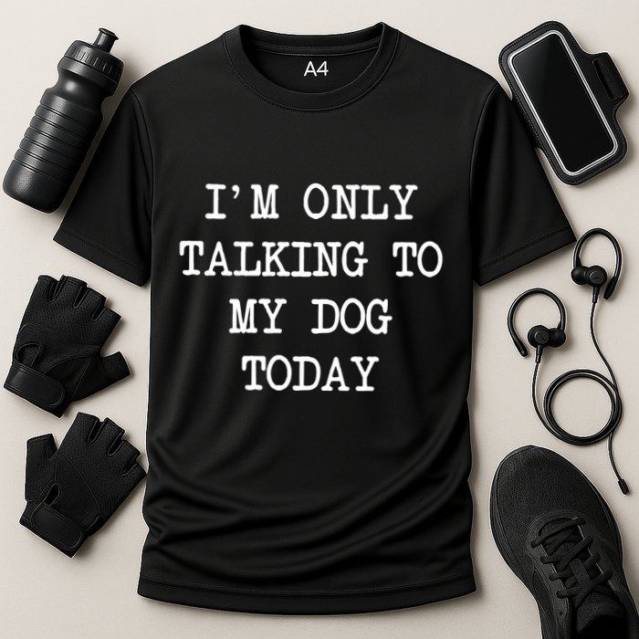IM Only Talking To My Dog Today Funny Puppy Parent Performance Shirt