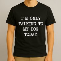 IM Only Talking To My Dog Today Funny Puppy Parent T-Shirt