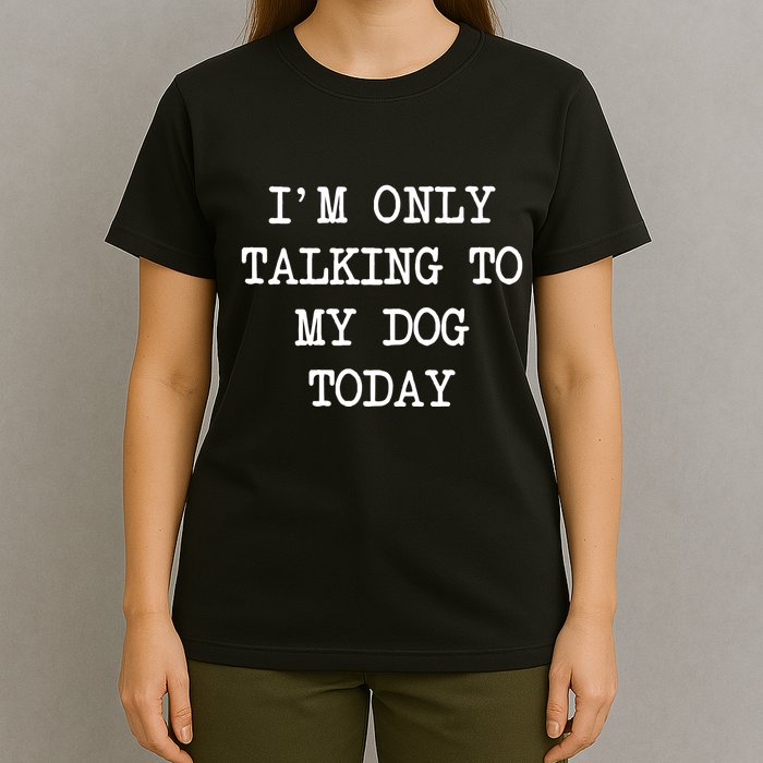 IM Only Talking To My Dog Today Funny Puppy Parent T-Shirt