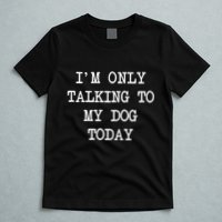 IM Only Talking To My Dog Today Funny Puppy Parent T-Shirt