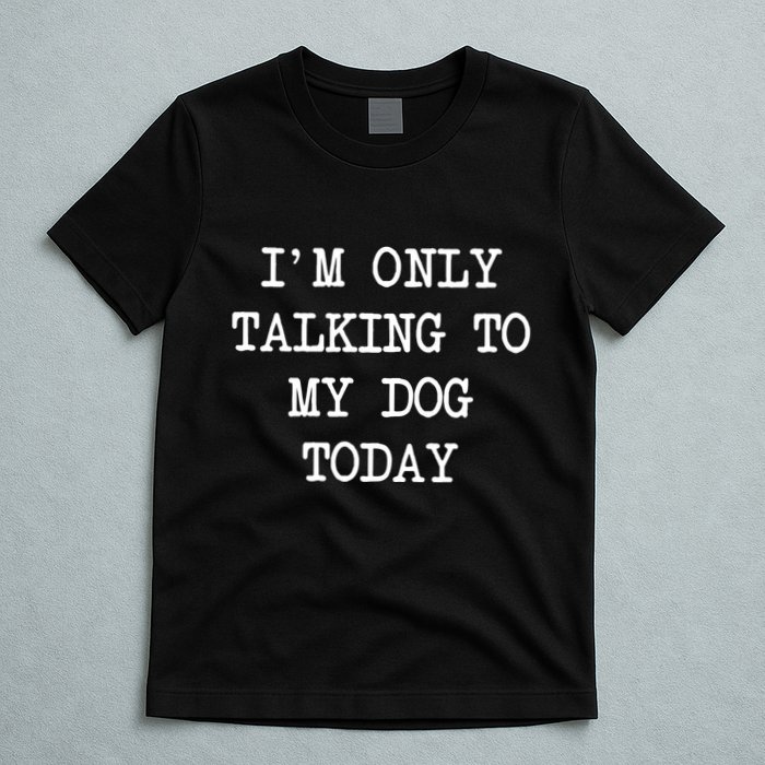 IM Only Talking To My Dog Today Funny Puppy Parent T-Shirt