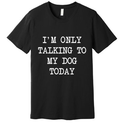 IM Only Talking To My Dog Today Funny Puppy Parent Premium T-Shirt