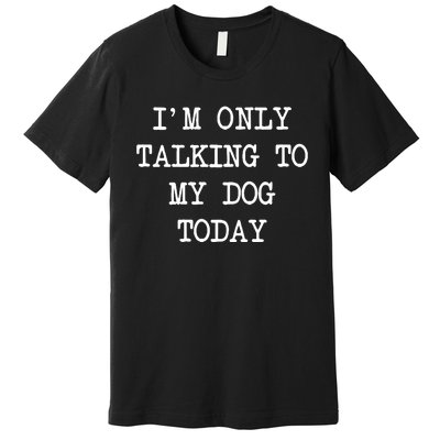 IM Only Talking To My Dog Today Funny Puppy Parent Premium T-Shirt