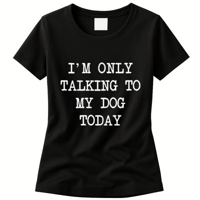 IM Only Talking To My Dog Today Funny Puppy Parent Womens T-Shirt