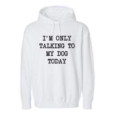 IM Only Talking To My Dog Today Funny Puppy Parent Garment-Dyed Fleece Hoodie