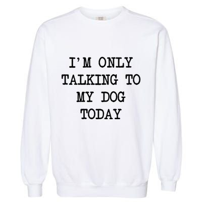 IM Only Talking To My Dog Today Funny Puppy Parent Garment-Dyed Sweatshirt