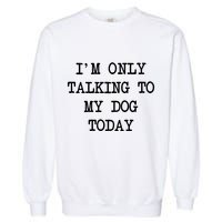 IM Only Talking To My Dog Today Funny Puppy Parent Garment-Dyed Sweatshirt