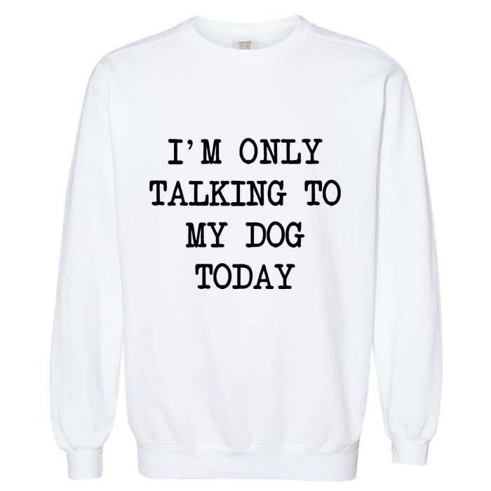 IM Only Talking To My Dog Today Funny Puppy Parent Garment-Dyed Sweatshirt