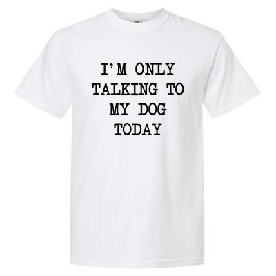 IM Only Talking To My Dog Today Funny Puppy Parent Garment-Dyed Heavyweight T-Shirt