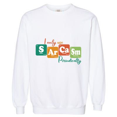 I Only Use Sarcasm Periodically Funny Sarcastic Periodic Table Of The Elements Garment-Dyed Sweatshirt