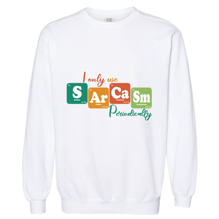 I Only Use Sarcasm Periodically Funny Sarcastic Periodic Table Of The Elements Garment-Dyed Sweatshirt