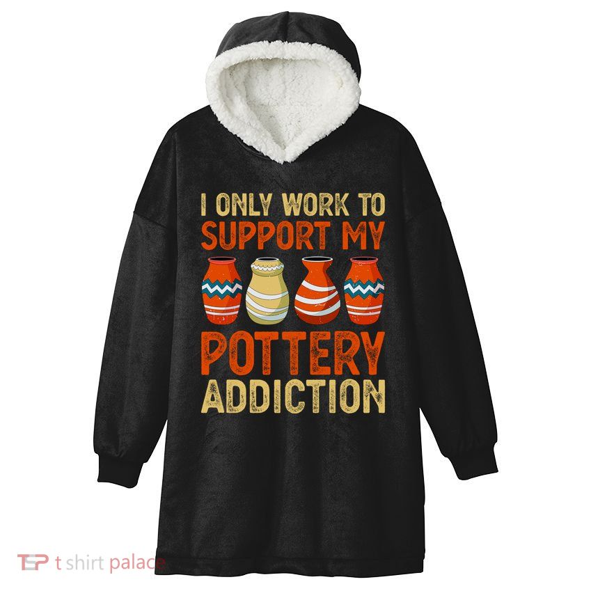 I Only Work To Support My Pottery Addiction Hooded Wearable Blanket