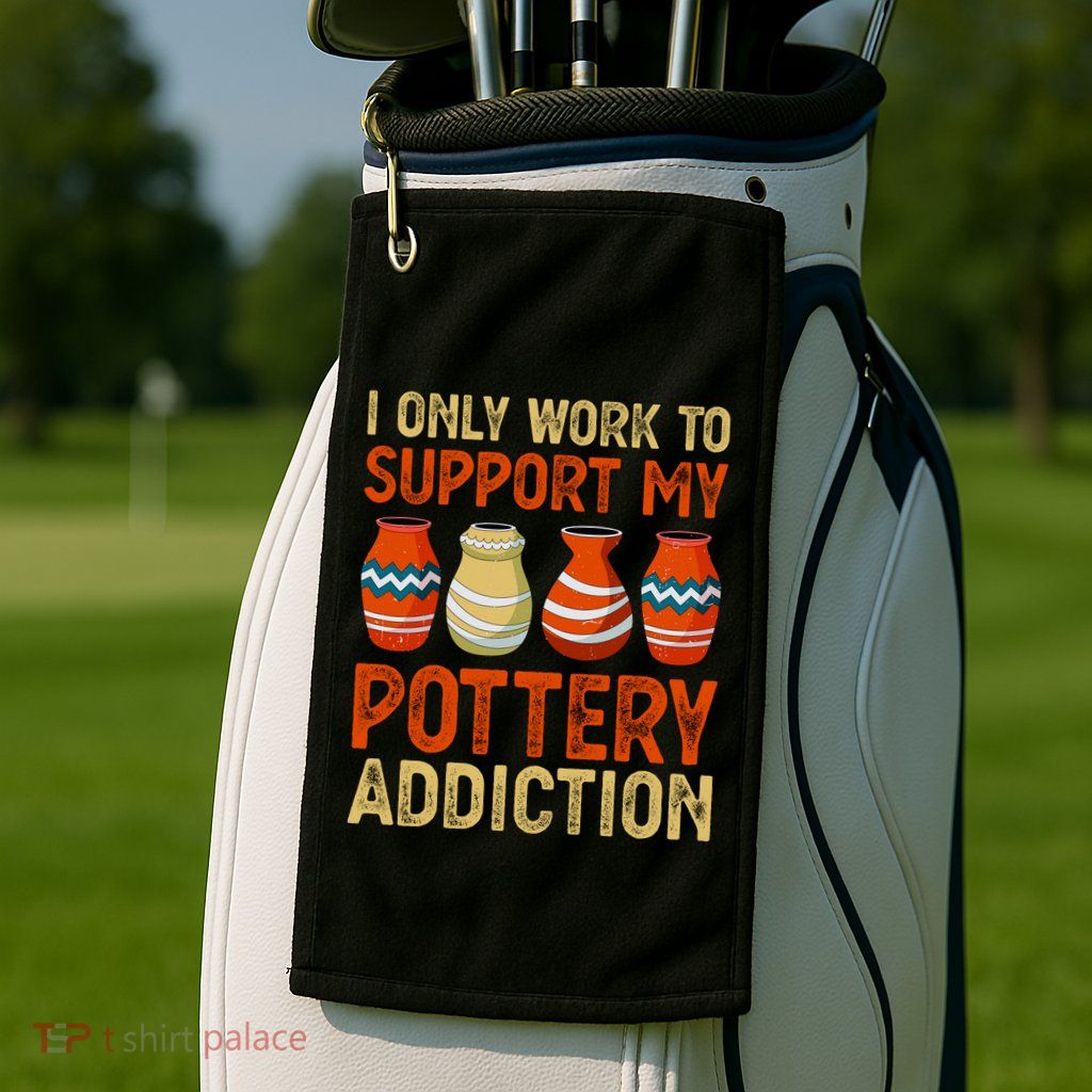 I Only Work To Support My Pottery Addiction Golf Towel