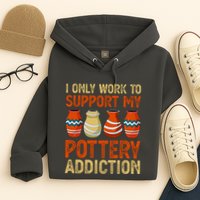 I Only Work To Support My Pottery Addiction Hoodie