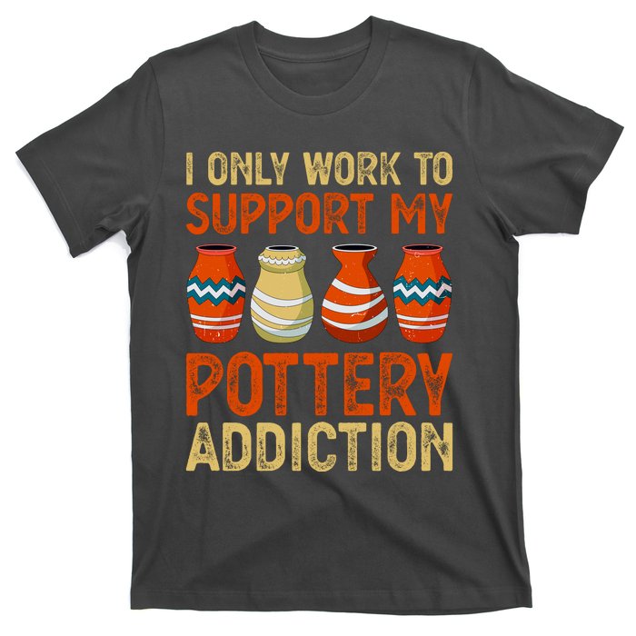 I Only Work To Support My Pottery Addiction T-Shirt