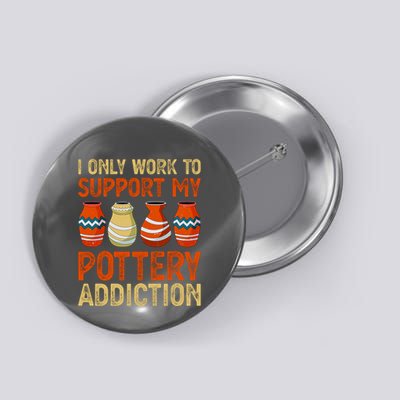 I Only Work To Support My Pottery Addiction Button