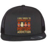 I Only Work To Support My Pottery Addiction Flatbill Hat