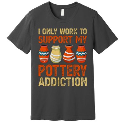 I Only Work To Support My Pottery Addiction Premium T-Shirt