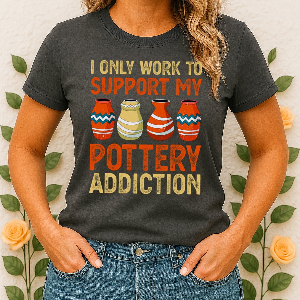 I Only Work To Support My Pottery Addiction Womens T-Shirt