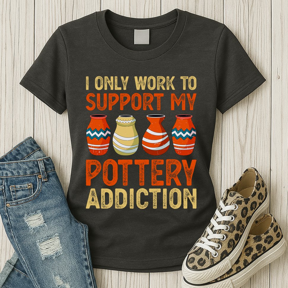 I Only Work To Support My Pottery Addiction Womens T-Shirt