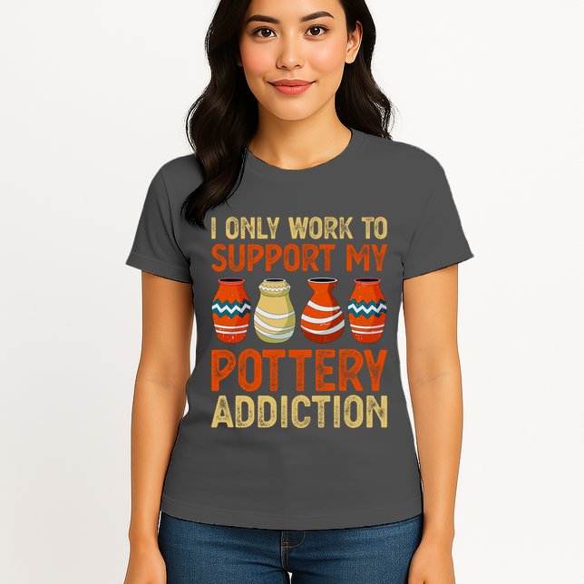 I Only Work To Support My Pottery Addiction Womens T-Shirt