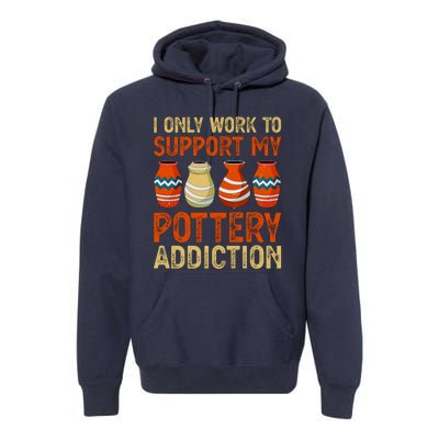 I Only Work To Support My Pottery Addiction Premium Hoodie