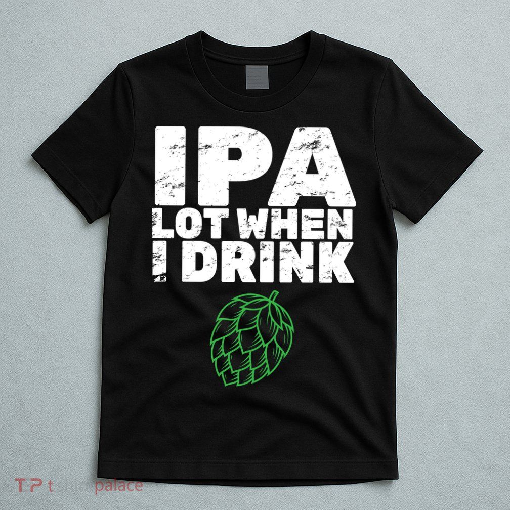 IPA Lot When I Drink T-Shirt