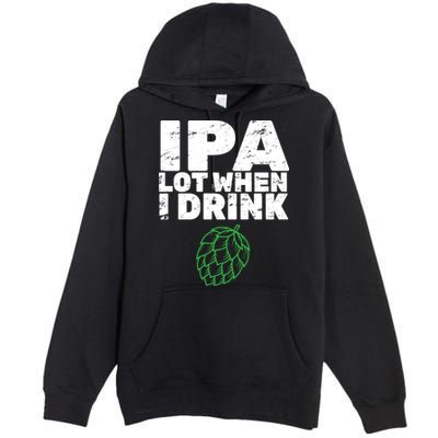 IPA lot when I drink Premium Pullover Hoodie