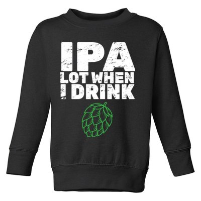 IPA lot when I drink Toddler Sweatshirt