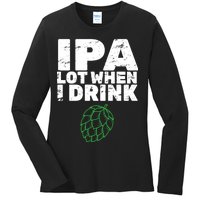 IPA Lot When I Drink Ladies Long Sleeve Shirt