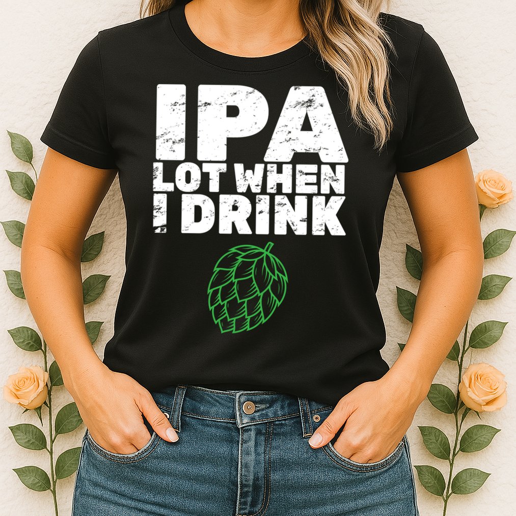 IPA lot when I drink Womens T-Shirt