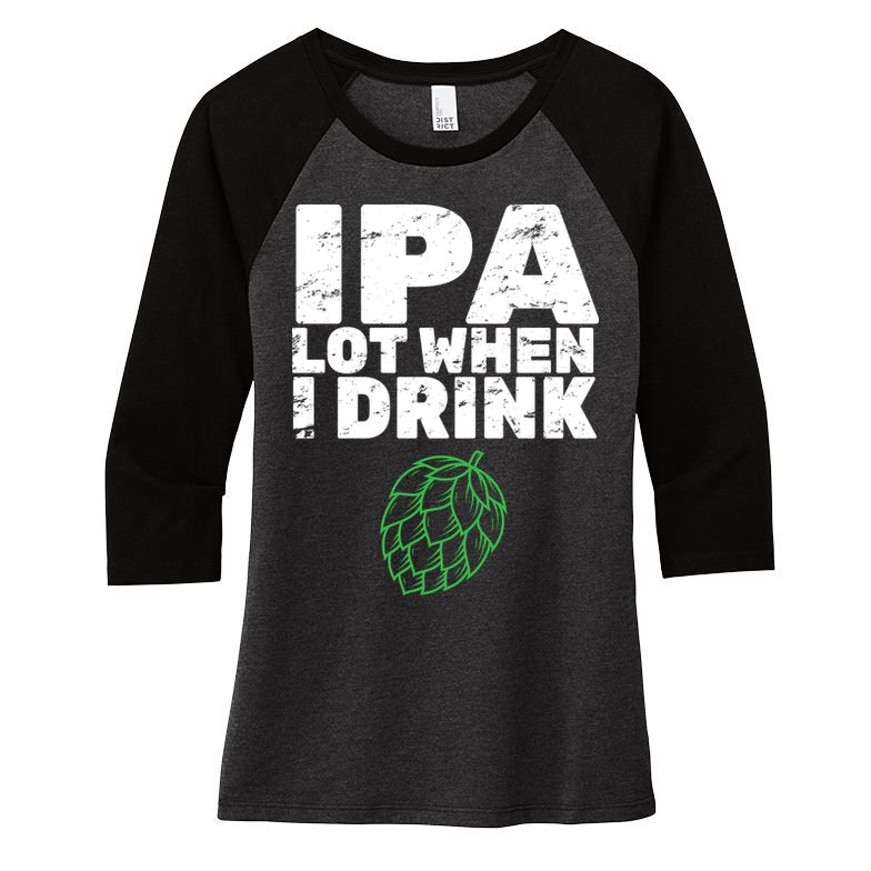 IPA Lot When I Drink Women's Tri-Blend 3/4-Sleeve Raglan Shirt