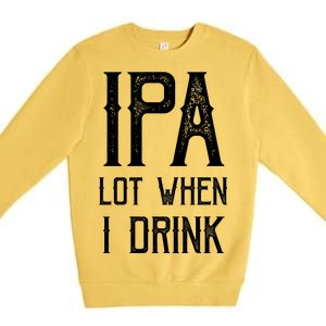 IPA Lot When I Drink1 Premium Crewneck Sweatshirt