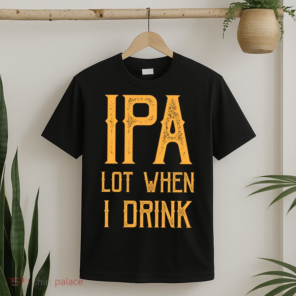 IPA Lot When I Drink1 T-Shirt