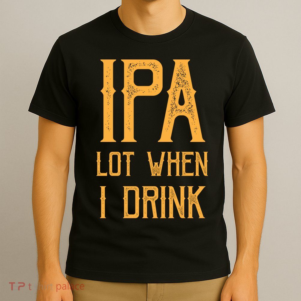 IPA Lot When I Drink1 T-Shirt