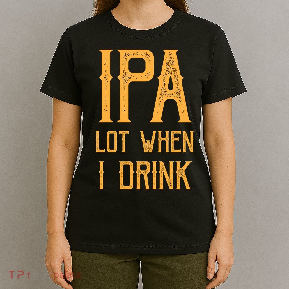 IPA Lot When I Drink1 T-Shirt
