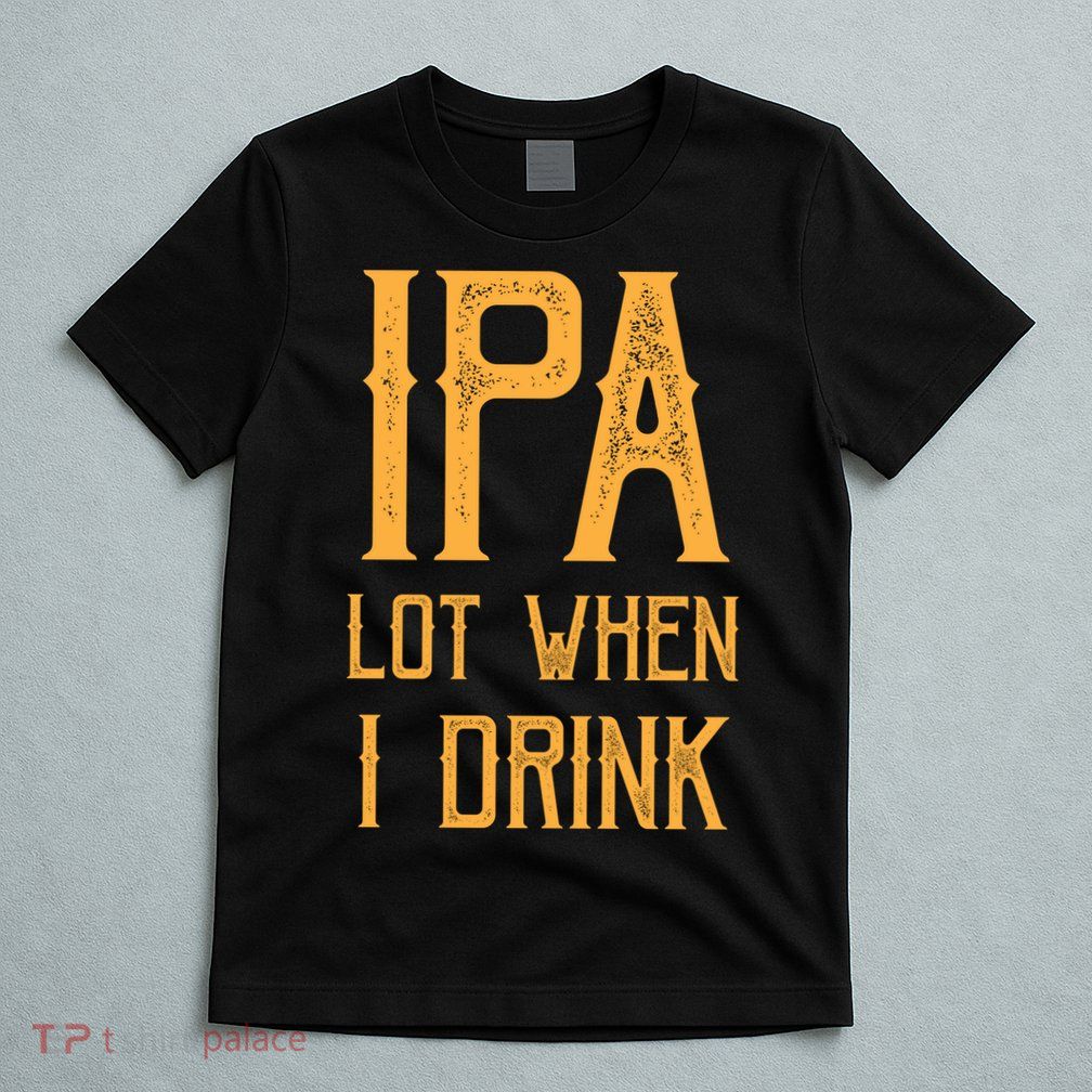 IPA Lot When I Drink1 T-Shirt
