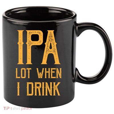 IPA Lot When I Drink1 11oz C Handle Ceramic Mug