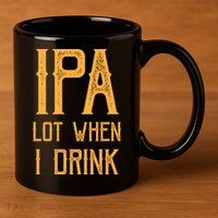 IPA Lot When I Drink1 11oz C Handle Ceramic Mug